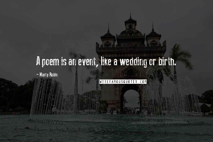 Marty Rubin Quotes: A poem is an event, like a wedding or birth.