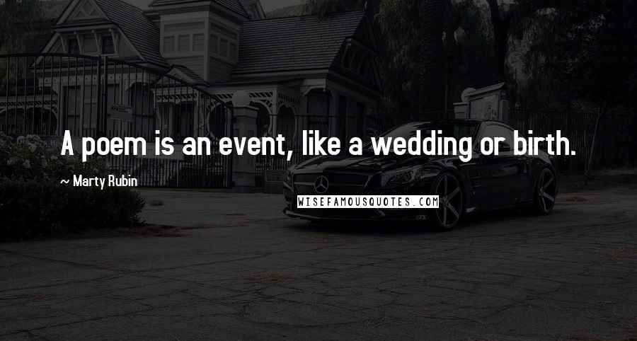 Marty Rubin Quotes: A poem is an event, like a wedding or birth.