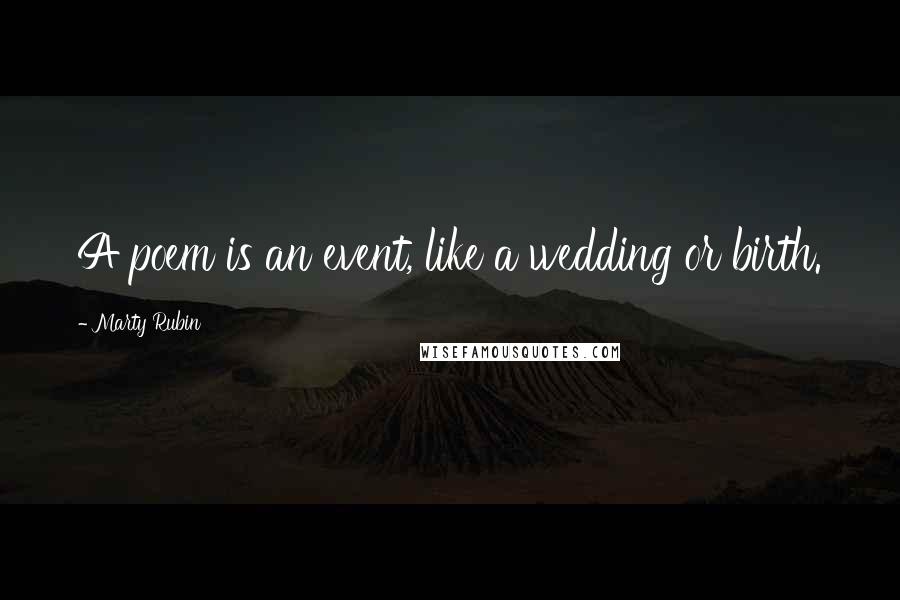Marty Rubin Quotes: A poem is an event, like a wedding or birth.