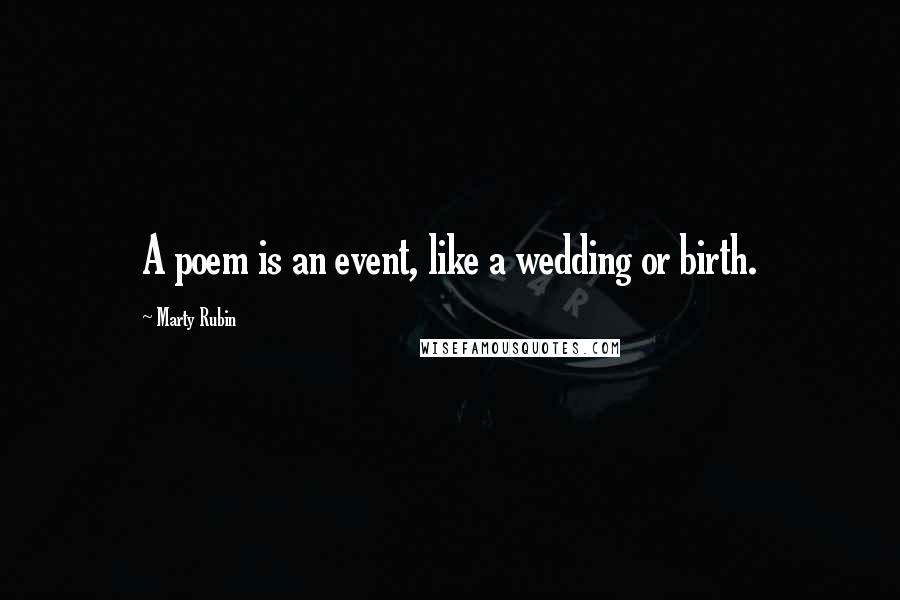 Marty Rubin Quotes: A poem is an event, like a wedding or birth.