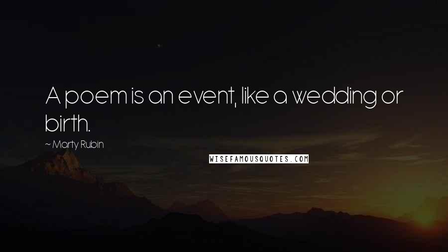 Marty Rubin Quotes: A poem is an event, like a wedding or birth.