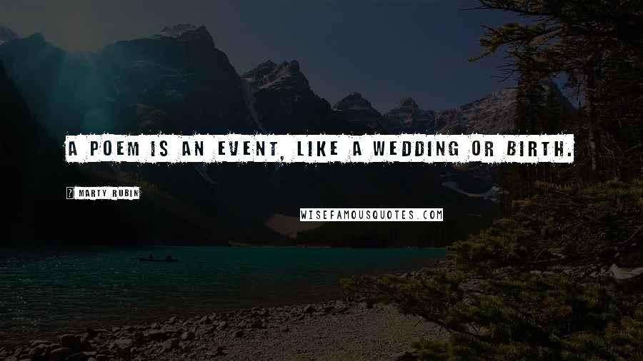 Marty Rubin Quotes: A poem is an event, like a wedding or birth.