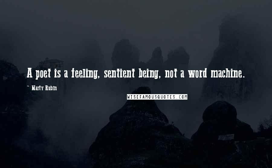 Marty Rubin Quotes: A poet is a feeling, sentient being, not a word machine.