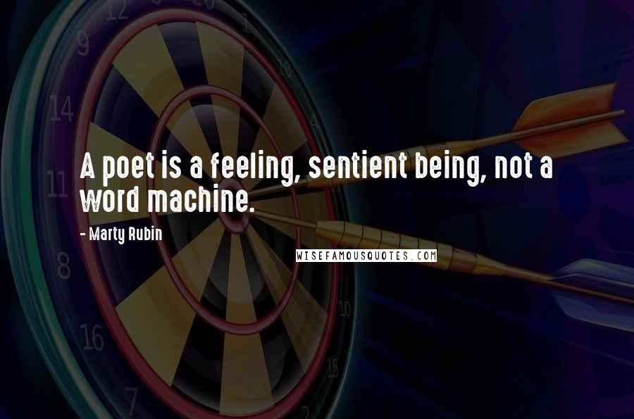 Marty Rubin Quotes: A poet is a feeling, sentient being, not a word machine.