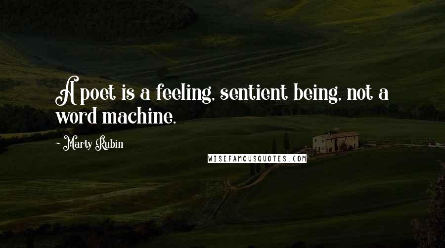 Marty Rubin Quotes: A poet is a feeling, sentient being, not a word machine.