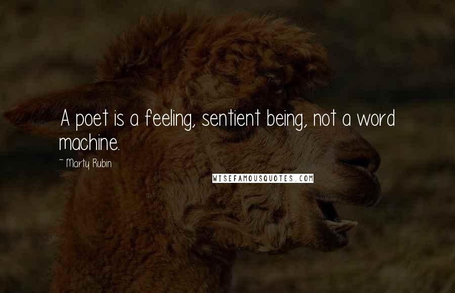 Marty Rubin Quotes: A poet is a feeling, sentient being, not a word machine.