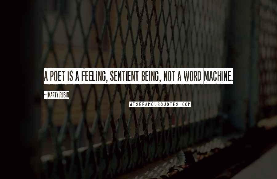 Marty Rubin Quotes: A poet is a feeling, sentient being, not a word machine.