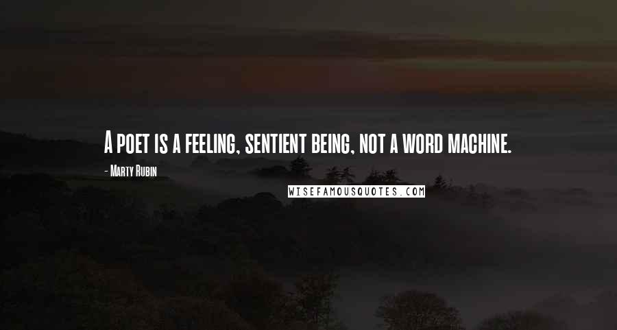 Marty Rubin Quotes: A poet is a feeling, sentient being, not a word machine.