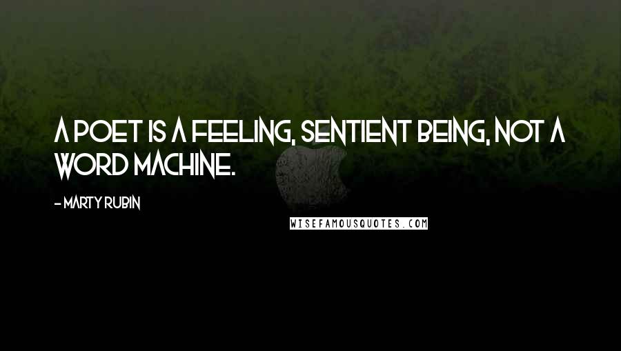 Marty Rubin Quotes: A poet is a feeling, sentient being, not a word machine.