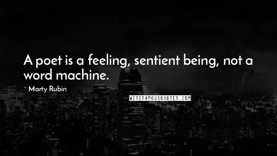 Marty Rubin Quotes: A poet is a feeling, sentient being, not a word machine.