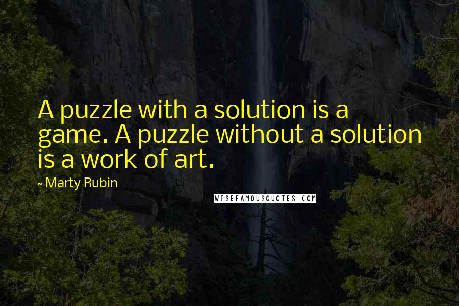 Marty Rubin Quotes: A puzzle with a solution is a game. A puzzle without a solution is a work of art.