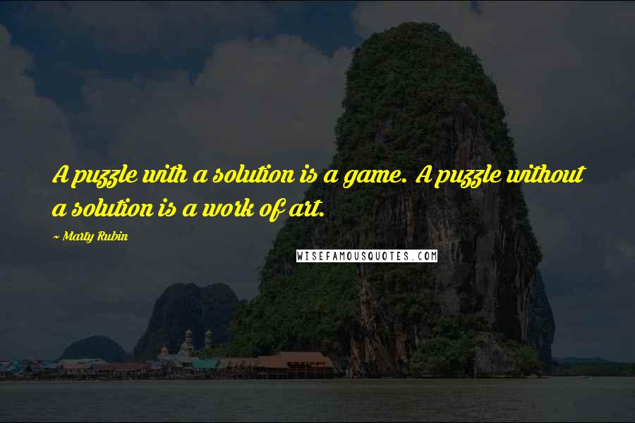 Marty Rubin Quotes: A puzzle with a solution is a game. A puzzle without a solution is a work of art.