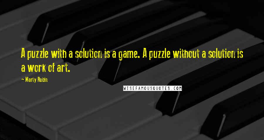 Marty Rubin Quotes: A puzzle with a solution is a game. A puzzle without a solution is a work of art.