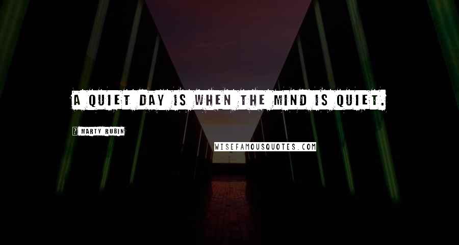 Marty Rubin Quotes: A quiet day is when the mind is quiet.