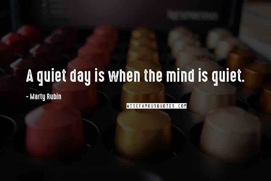 Marty Rubin Quotes: A quiet day is when the mind is quiet.