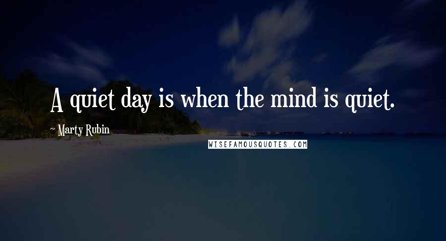 Marty Rubin Quotes: A quiet day is when the mind is quiet.
