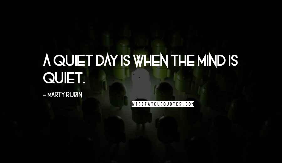 Marty Rubin Quotes: A quiet day is when the mind is quiet.