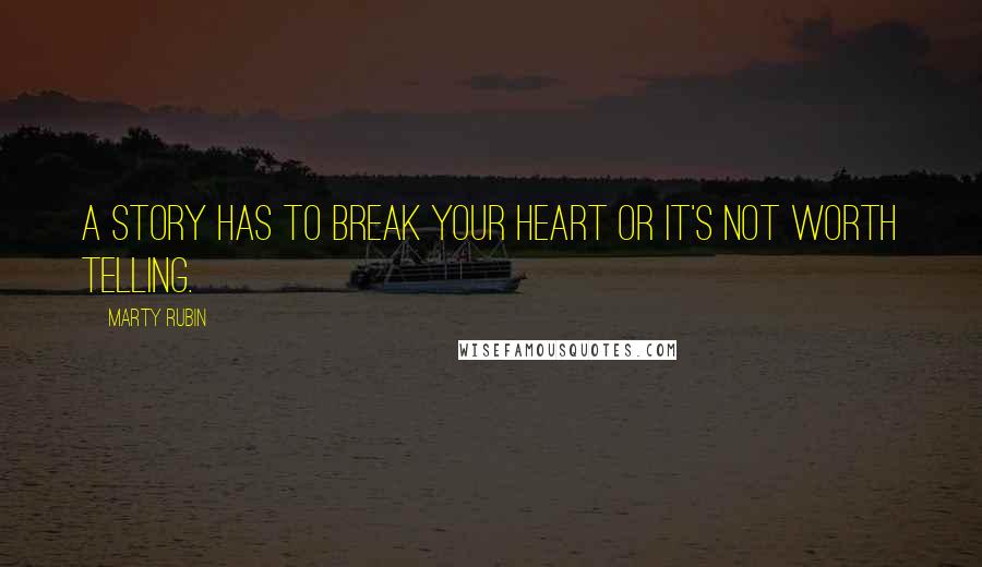 Marty Rubin Quotes: A story has to break your heart or it's not worth telling.