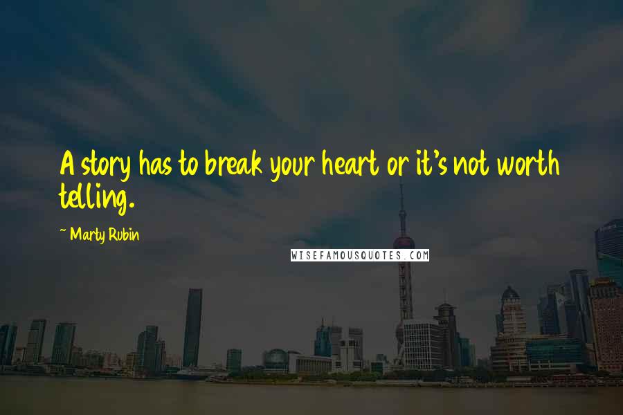 Marty Rubin Quotes: A story has to break your heart or it's not worth telling.