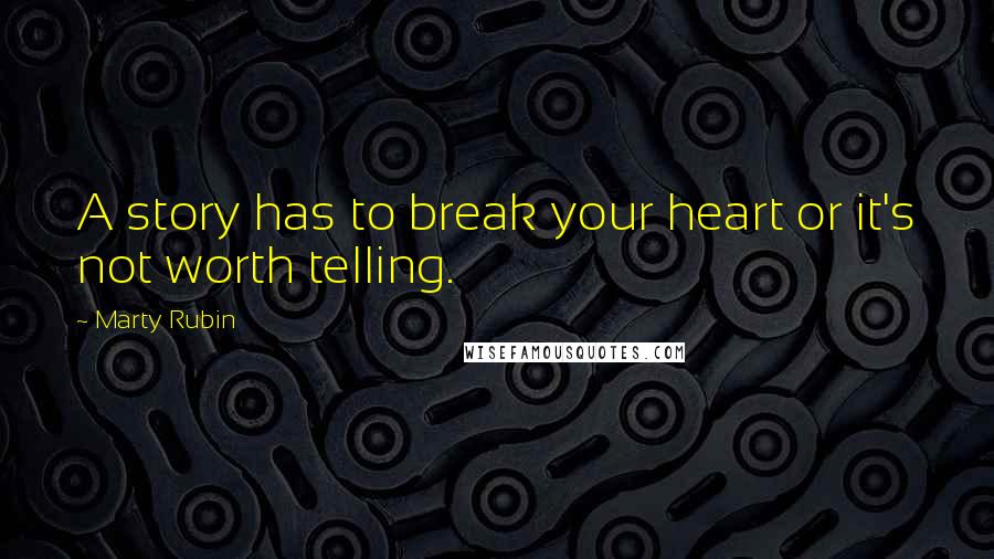 Marty Rubin Quotes: A story has to break your heart or it's not worth telling.