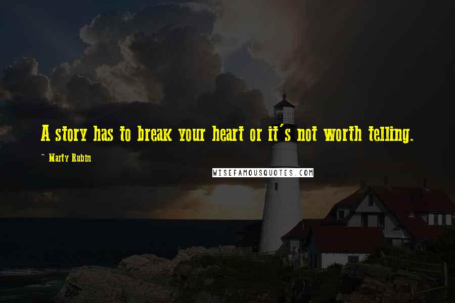 Marty Rubin Quotes: A story has to break your heart or it's not worth telling.