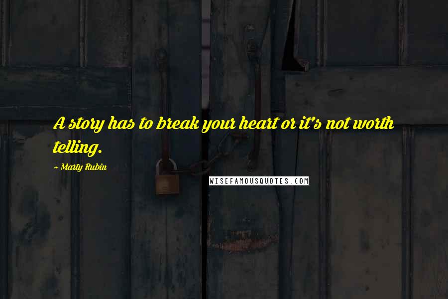 Marty Rubin Quotes: A story has to break your heart or it's not worth telling.