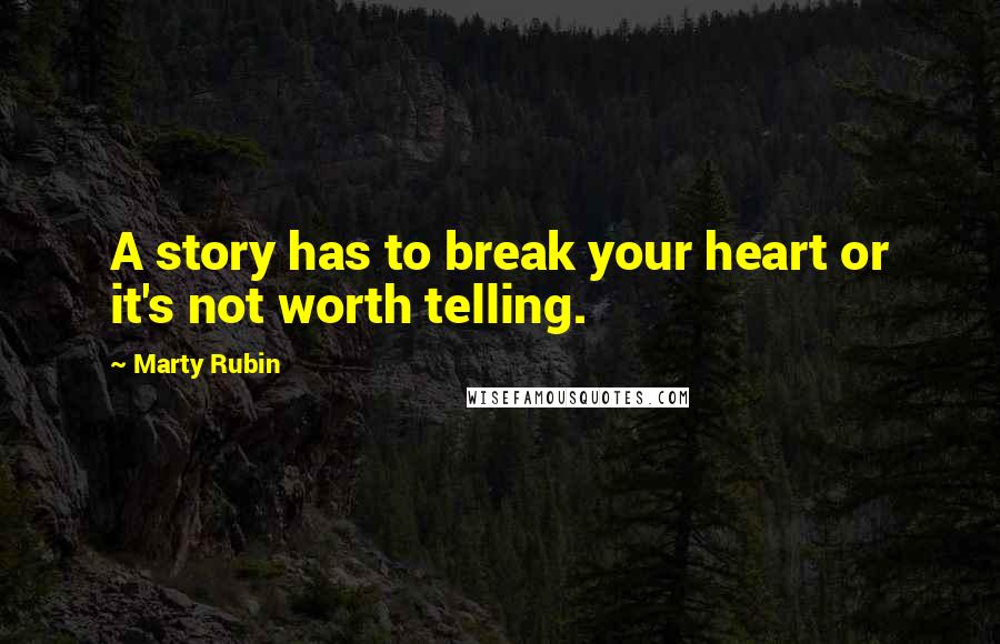 Marty Rubin Quotes: A story has to break your heart or it's not worth telling.
