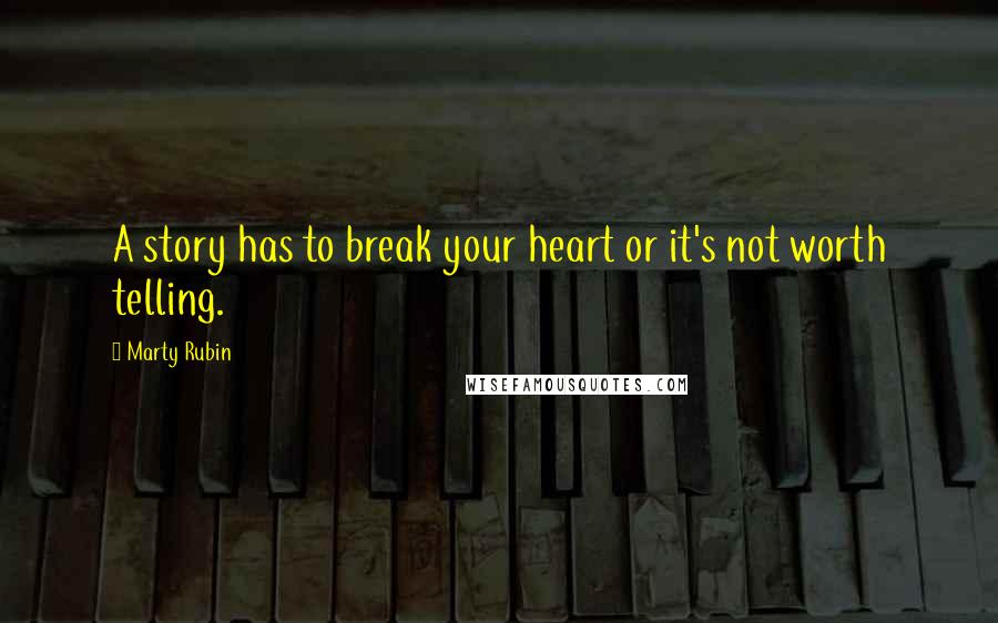 Marty Rubin Quotes: A story has to break your heart or it's not worth telling.