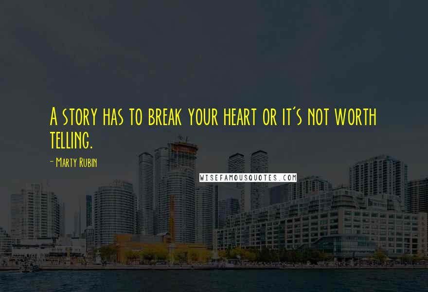 Marty Rubin Quotes: A story has to break your heart or it's not worth telling.