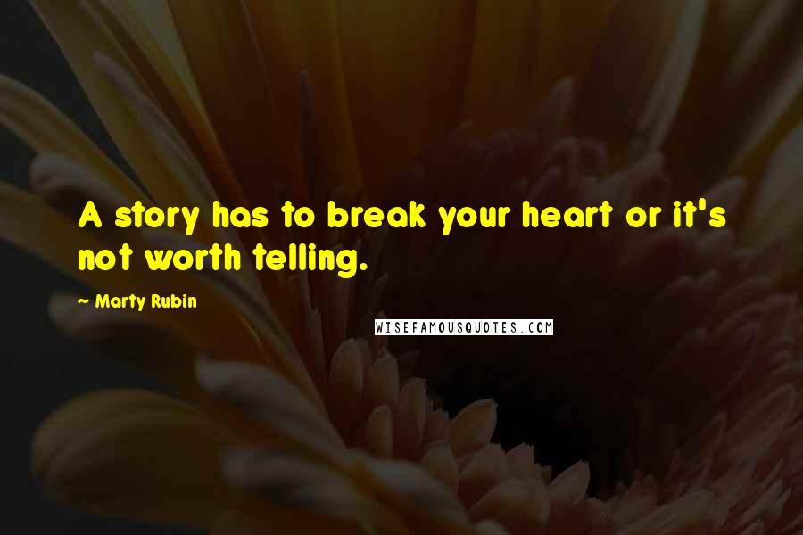 Marty Rubin Quotes: A story has to break your heart or it's not worth telling.