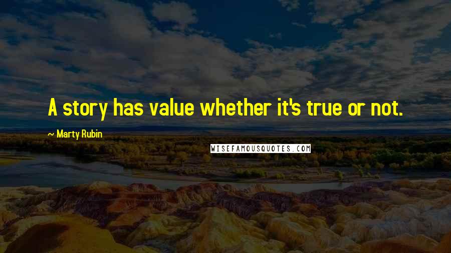 Marty Rubin Quotes: A story has value whether it's true or not.