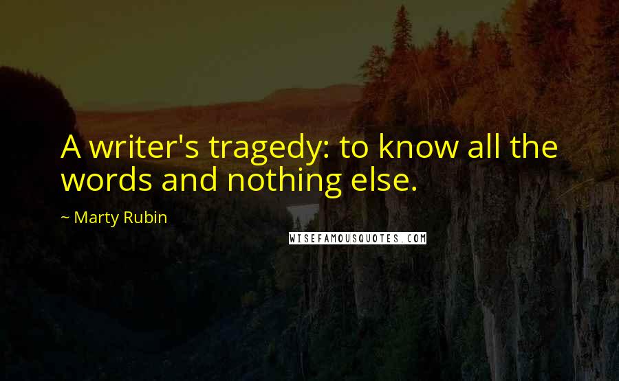 Marty Rubin Quotes: A writer's tragedy: to know all the words and nothing else.