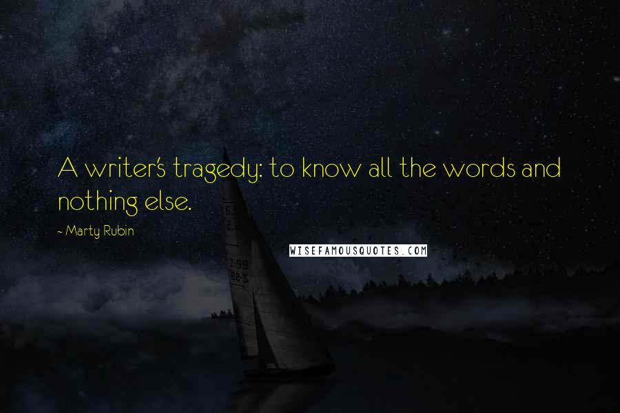 Marty Rubin Quotes: A writer's tragedy: to know all the words and nothing else.