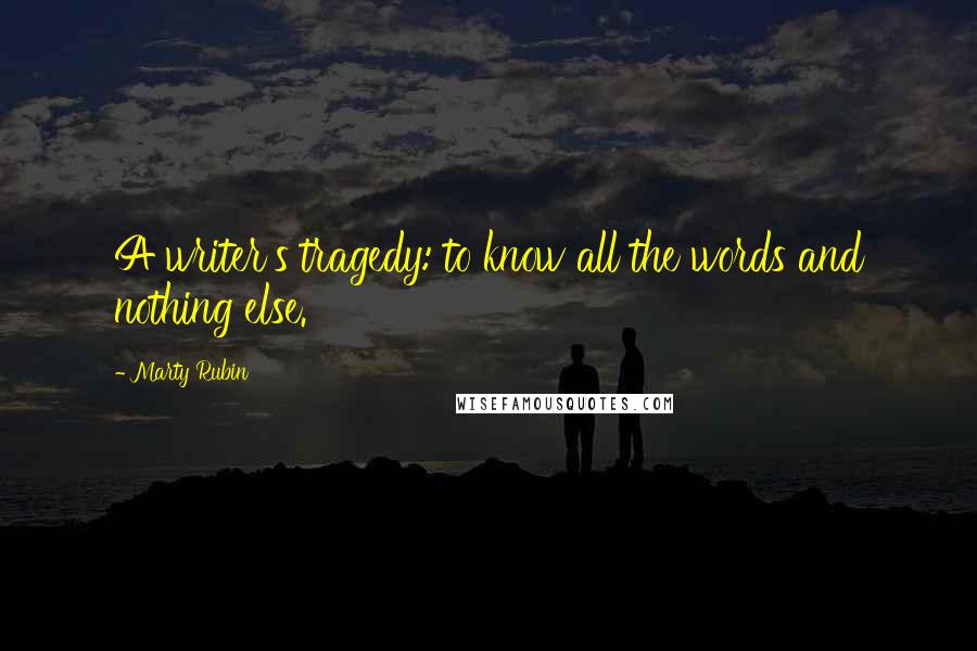 Marty Rubin Quotes: A writer's tragedy: to know all the words and nothing else.