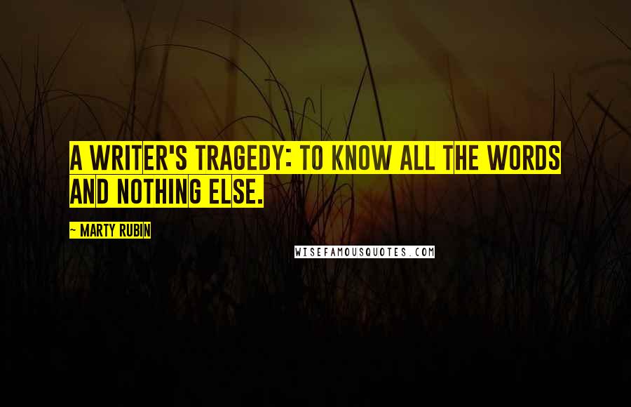 Marty Rubin Quotes: A writer's tragedy: to know all the words and nothing else.