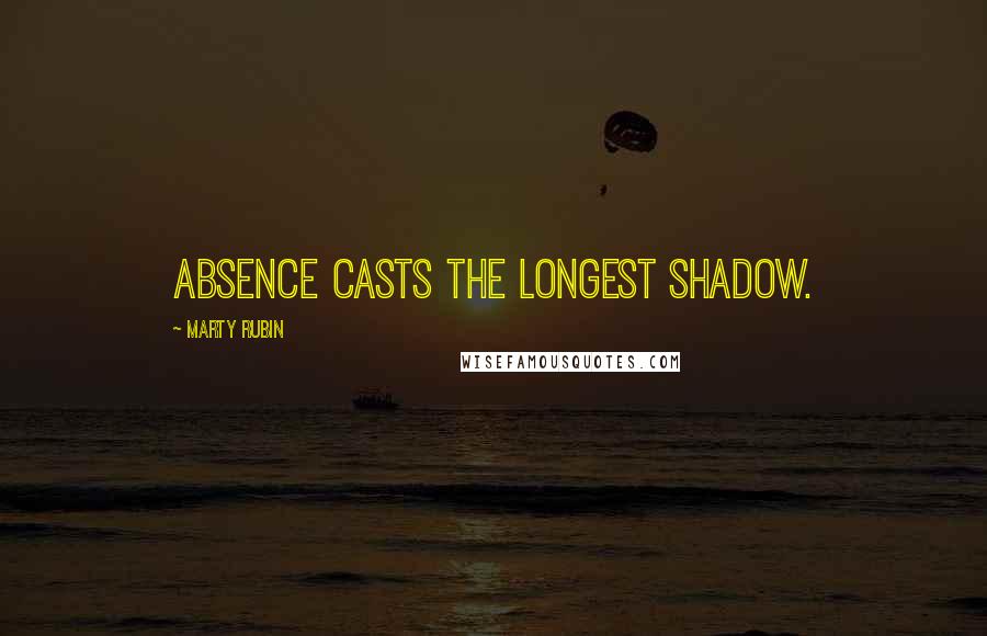 Marty Rubin Quotes: Absence casts the longest shadow.