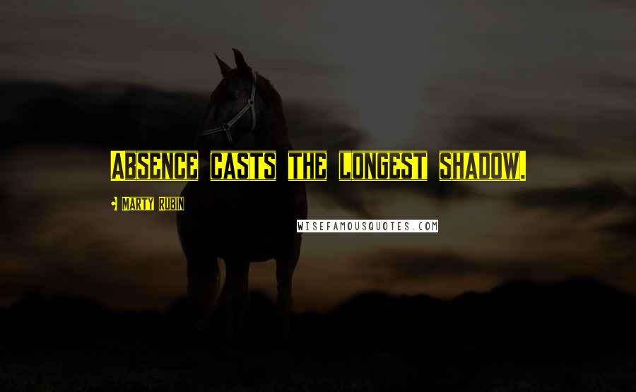 Marty Rubin Quotes: Absence casts the longest shadow.