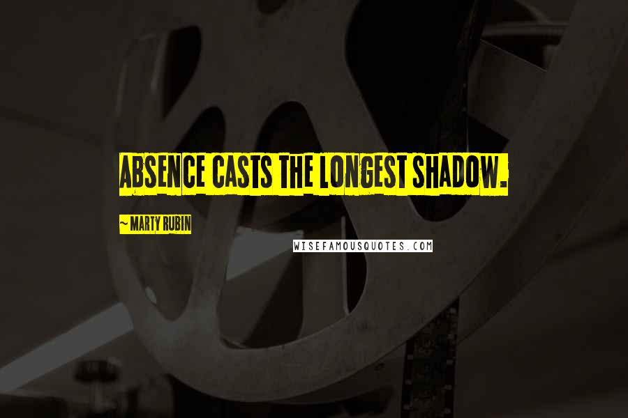 Marty Rubin Quotes: Absence casts the longest shadow.