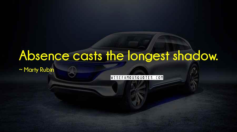 Marty Rubin Quotes: Absence casts the longest shadow.