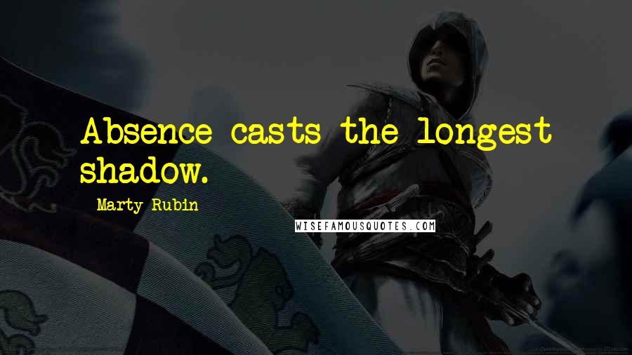 Marty Rubin Quotes: Absence casts the longest shadow.