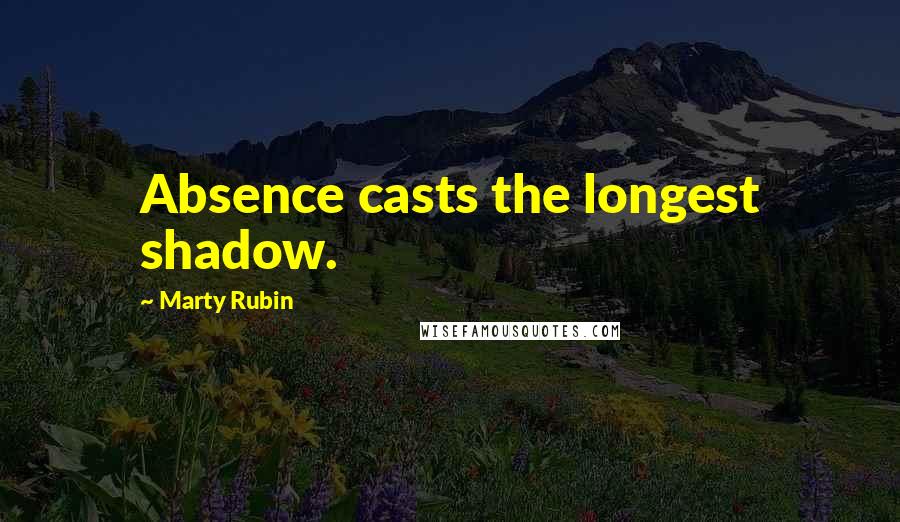Marty Rubin Quotes: Absence casts the longest shadow.