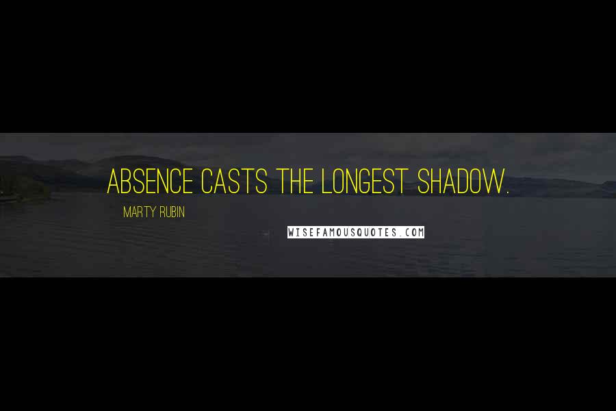 Marty Rubin Quotes: Absence casts the longest shadow.