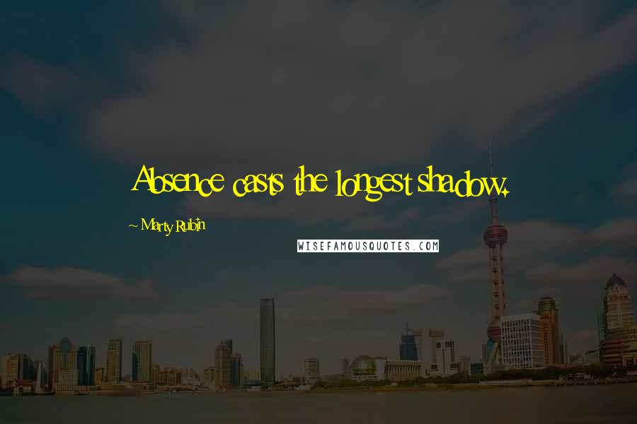 Marty Rubin Quotes: Absence casts the longest shadow.