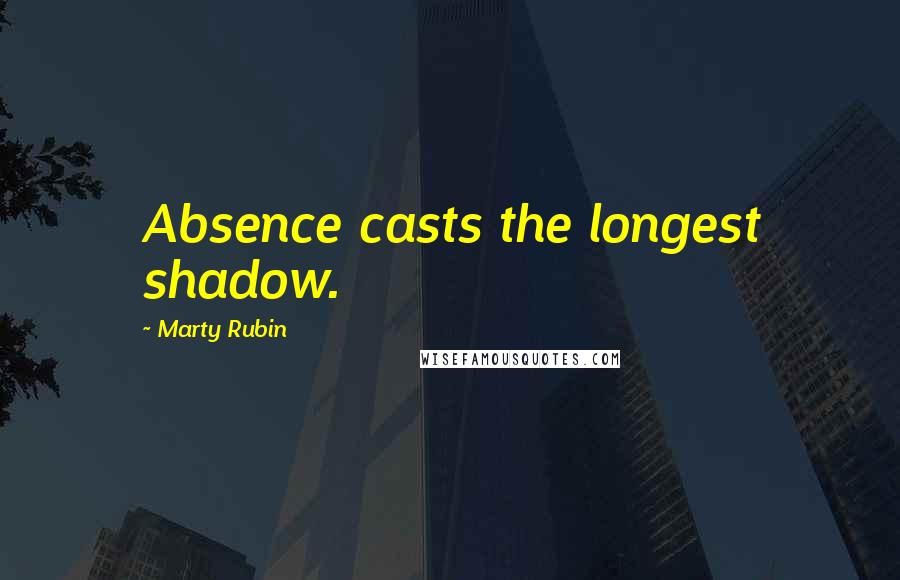Marty Rubin Quotes: Absence casts the longest shadow.