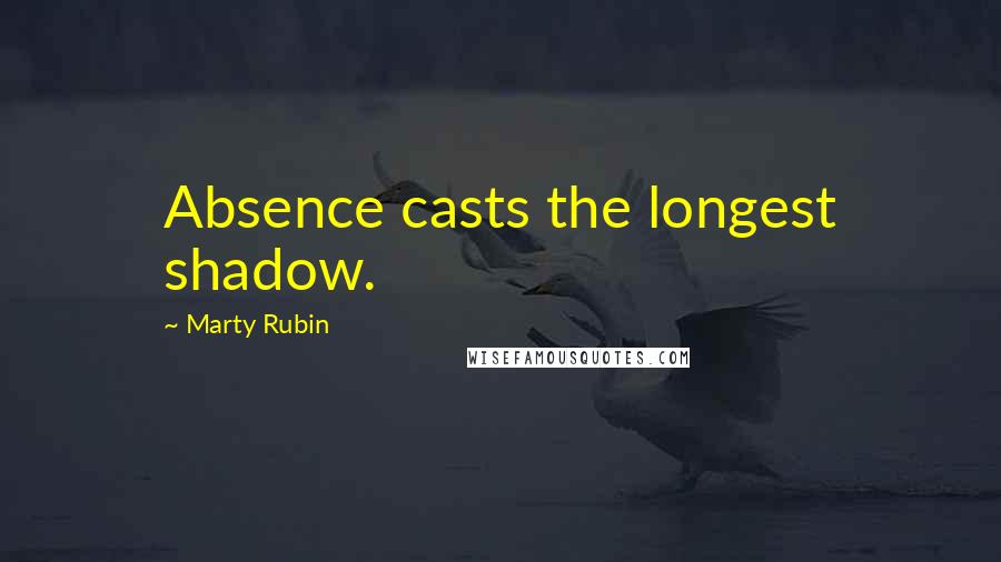 Marty Rubin Quotes: Absence casts the longest shadow.