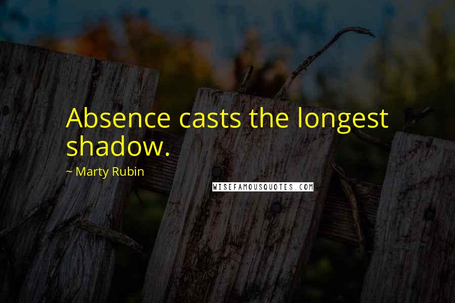 Marty Rubin Quotes: Absence casts the longest shadow.