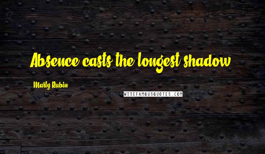 Marty Rubin Quotes: Absence casts the longest shadow.