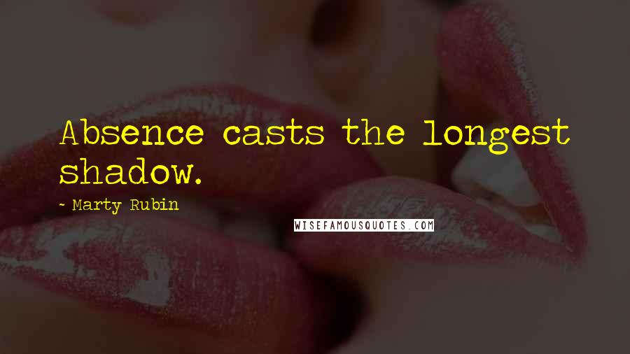 Marty Rubin Quotes: Absence casts the longest shadow.