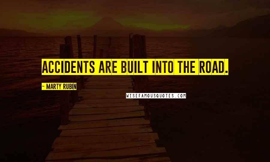 Marty Rubin Quotes: Accidents are built into the road.