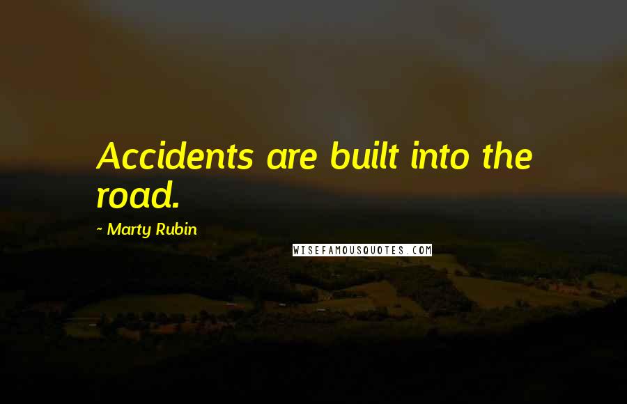 Marty Rubin Quotes: Accidents are built into the road.